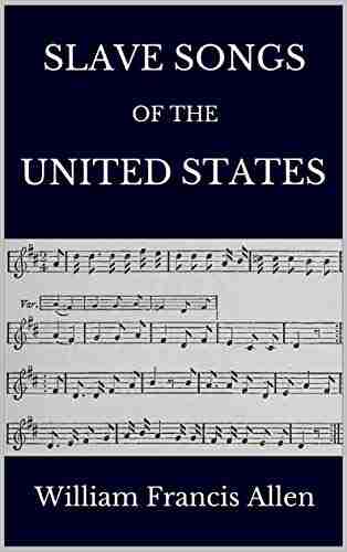 Slave Songs Of The United States: 136 Songs Complete With Sheet Music And Notes On Slavery And African American History