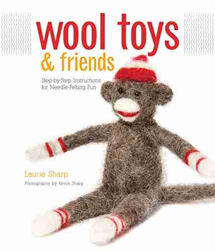 Wool Toys and Friends: Step by Step Instructions for Needle Felting Fun