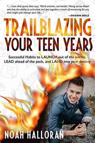 TRAILBLAZING YOUR TEEN YEARS: Successful Habits To LAUNCH Out Of The Norms LEAD Ahead Of The Pack And LAND Into Your Destiny