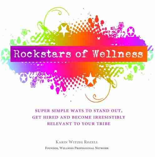 Rockstars Of Wellness: Super Simple Ways To Stand Out Get Hired And Become Irresistibly Relevant To Your Tribe