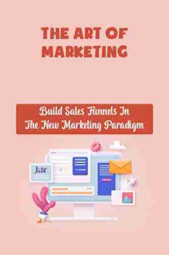 The Art Of Marketing: Build Sales Funnels In The New Marketing Paradigm