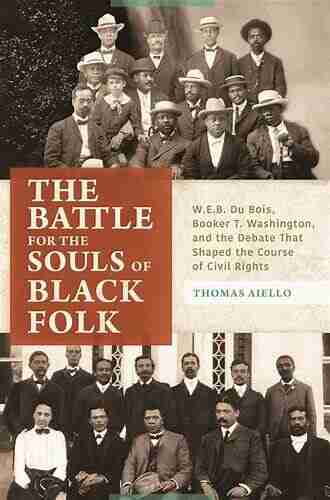 The Battle for the Souls of Black Folk: W E B Du Bois Booker T Washington and the Debate That Shaped the Course of Civil Rights