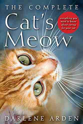 The Complete Cat s Meow: Everything You Need to Know about Caring for Your Cat