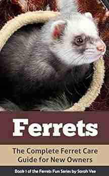 Ferrets: The Complete Ferret Care Guide for New Owners (Ferret Facts Ferret Care Ferret 1)