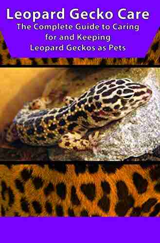 Leopard Gecko Care: The Complete Guide to Caring for and Keeping Leopard Geckos as Pets