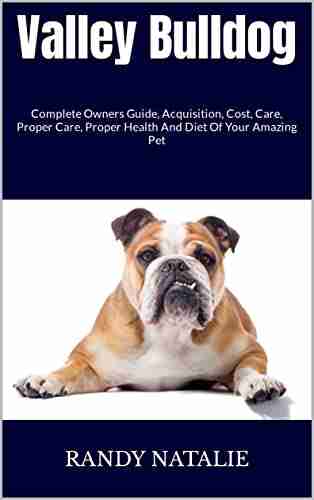 Valley Bulldog : Complete Owners Guide Acquisition Cost Care Proper Care Proper Health And Diet Of Your Amazing Pet