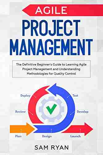 Agile Project Management: The Definitive Beginner S Guide To Learning Agile Project Management And Understanding Methodologies For Quality Control