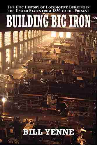 Building Big Iron: The Epic History Of Locomotive Building In The United States From 1830 To The Present