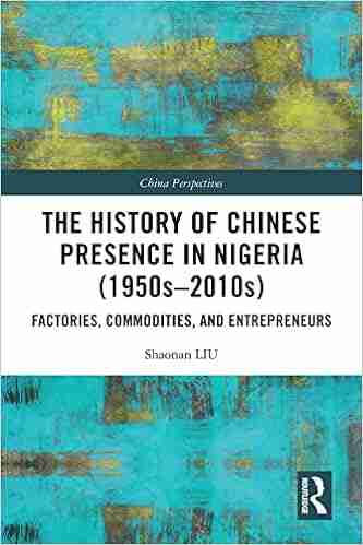 The History Of Chinese Presence In Nigeria (1950s 2010s): Factories Commodities And Entrepreneurs (China Perspectives)