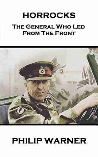 Horrocks: The General Who Led From The Front (Leadership The Art Of War 2)