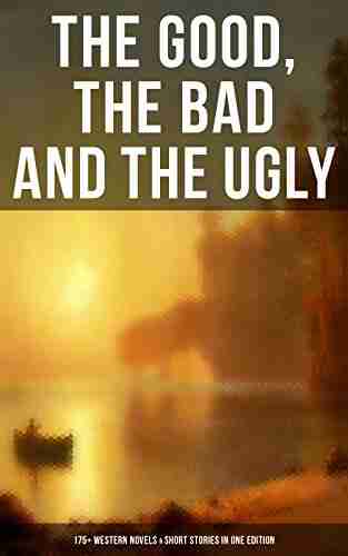 The Good The Bad And The Ugly 175+ Western Novels Short Stories In One Edition: Famous Outlaw Tales Cowboy Adventures Battles Gold Rush Stories