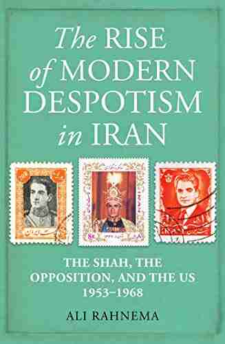 The Rise of Modern Despotism in Iran: The Shah the Opposition and the US 1953 1968