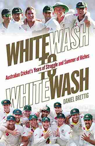 Whitewash to Whitewash: Australian Cricket s Years of Struggle and Summer of Riches