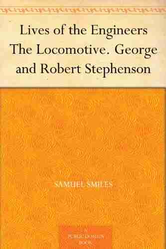 Lives Of The Engineers The Locomotive George And Robert Stephenson