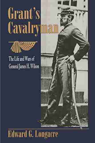 Grant s Cavalryman: The Life and Wars of General James H Wilson (Stackpole Classics)