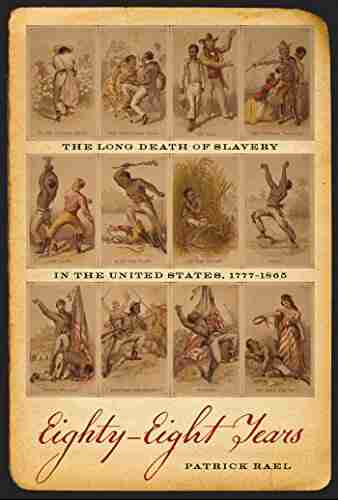 Eighty Eight Years: The Long Death Of Slavery In The United States 1777 1865 (Race In The Atlantic World 1700 1900 Ser 24)