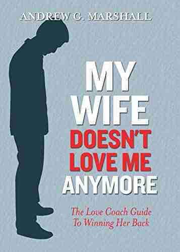 My Wife Doesn t Love Me Anymore: The Love Coach Guide to Winning Her Back