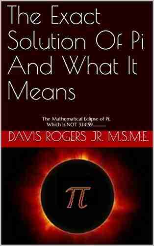 The Exact Solution Of Pi And What It Means: The Mathematical Eclipse Of Pi Which Is NOT 3 14159 (Edition 1)