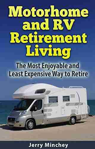 Motorhome And RV Retirement Living: The Most Enjoyable And Least Expensive Way To Retire