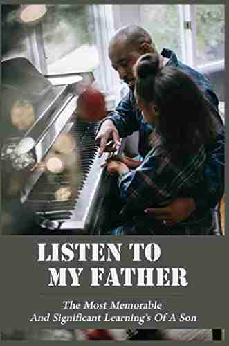 Listen To My Father: The Most Memorable And Significant Learning S Of A Son