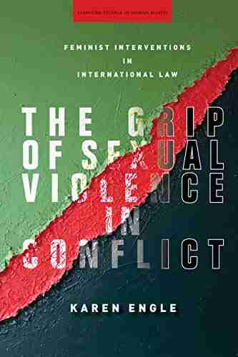 The Grip Of Sexual Violence In Conflict: Feminist Interventions In International Law (Stanford Studies In Human Rights)