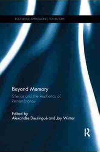 Beyond Memory: Silence And The Aesthetics Of Remembrance (Routledge Approaches To History 13)