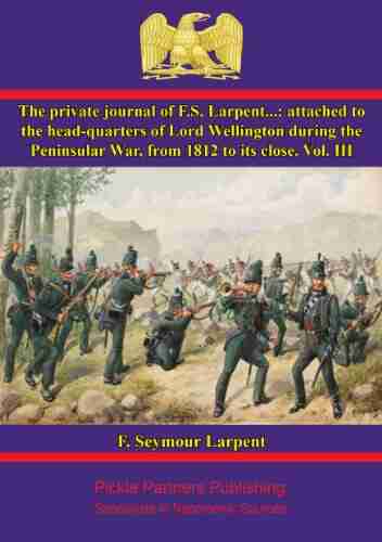 The Private Journal of F S Larpent Vol III: attached to the head quarters of Lord Wellington during the Peninsular War from 1812 to its close