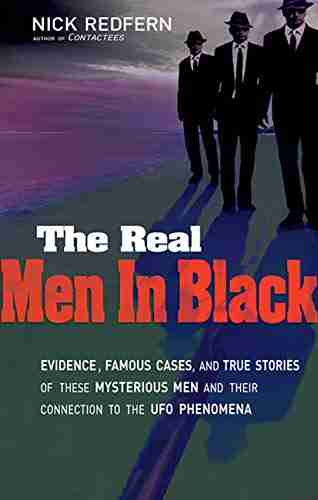 The Real Men In Black: Evidence Famous Cases and True Stories of These Mysterious Men and their Connection to UFO Phenomena