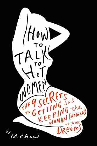 How To Talk To Hot Women: The 9 Secrets To Getting And Keeping The Woman (Women) Of Your Dreams