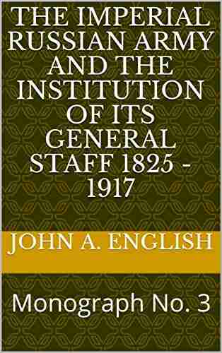 The Imperial Russian Army And The Institution Of Its General Staff 1825 1917: Monograph No 3