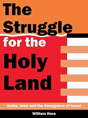 the Struggle for The Holy Land: Arabs Jews and The Emergence of Israel