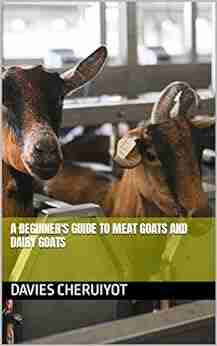 A BEGINNER S GUIDE TO MEAT GOATS AND DAIRY GOATS (Farm Management)