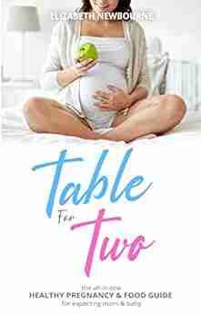 Table For Two: The All In One Healthy Pregnancy Food Guide For Expecting Mom Baby: (The Ultimate Diet And Mindset For Pregnant Mothers)