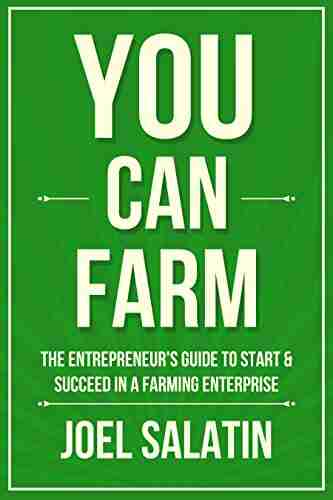 You Can Farm: The Entrepreneur s Guide to Start Succeed in a Farming Enterprise