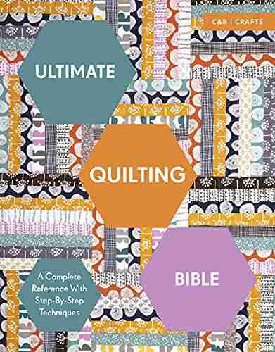 Ultimate Quilting Bible: A Complete Reference With Step By Step Techniques (Ultimate Guides)