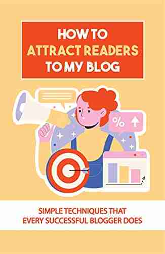 How To Attract Readers To My Blog: Simple Techniques That Every Successful Blogger Does: How To Improve Website