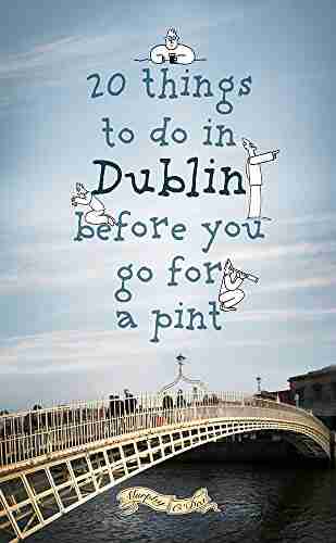 20 Things To Do In Dublin Before You Go For a Pint: A Guide to Dublin s Top Attractions