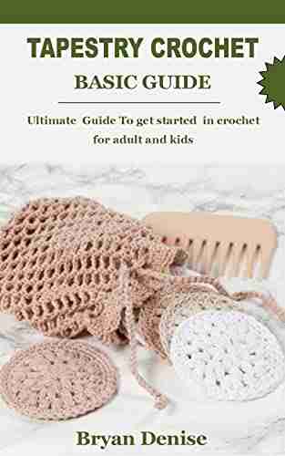 TAPESTRY CROCHET BASIC GUIDE: Ultimate Guide To Get Started In Crochet For Adult And Kids