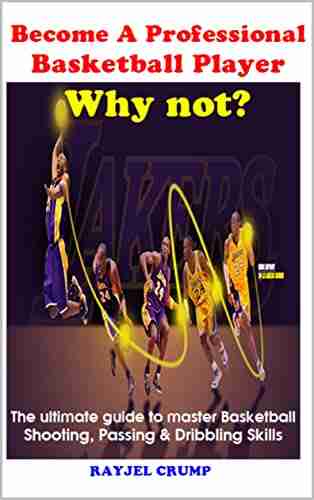 Become A Professional Basketball Player Why Not?: The Ultimate Guide To Master Basketball Shooting Passing Dribbling Skills