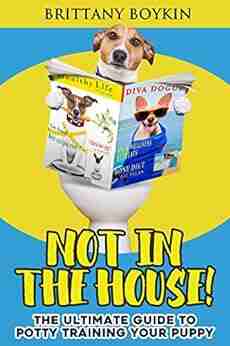 Not In The House : The Ultimate Guide To Potty Training Your Puppy