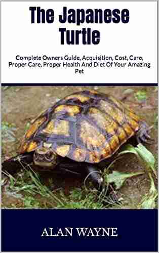 The Japanese Turtle : Complete Owners Guide Acquisition Cost Care Proper Care Proper Health And Diet Of Your Amazing Pet