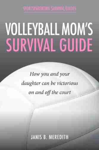 Volleyball Mom s Survival Guide: How You and Your Daughter Can Be Victorious on and off the Court (Sportsparenting Survival Guides 3)