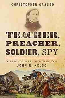 Teacher Preacher Soldier Spy: The Civil Wars of John R Kelso