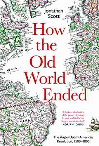 How The Old World Ended: The Anglo Dutch American Revolution 1500 1800