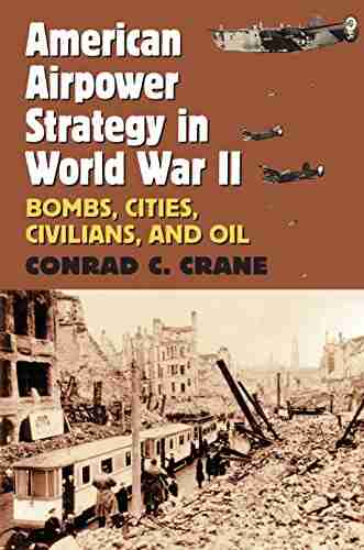 American Airpower Strategy in World War II: Bombs Cities Civilians and Oil