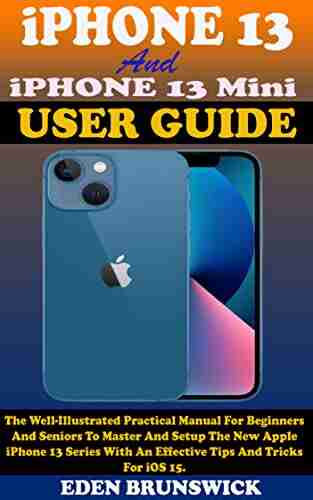 IPhone 13 And IPhone 13 Mini User Guide: The Well Illustrated Practical Manual For Beginners And Seniors To Master And Setup The New Apple IPhone 13 An Effective Tips And Tricks For IOS 15