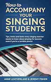 How to accompany your singing students: Tips tricks and tools every singing teacher needs to know about playing for lessons even if you re a terrible pianist (How to music 2)