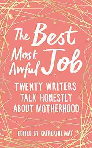 The Best Most Awful Job: Twenty Writers Talk Honestly About Motherhood