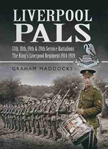 Liverpool Pals: 17th 18th 19th 20th Service Battalions The King s Liverpool Regiment 1914 1919