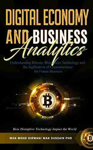 Digital Economy Business Analytics: Understanding Bitcoin Blockchain Technology and The Application of Cryptocurrency For Future Business How Disruptive Technology Impact The World